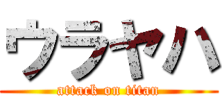 ウラヤハ (attack on titan)