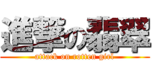 進撃の翡翠 (attack on rotten girl)