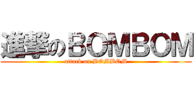 進撃のＢＯＭＢＯＭ (attack on BOMBOM)