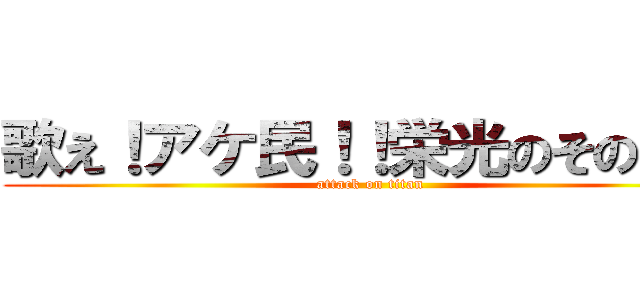歌え！アケ民！！栄光のその手に (attack on titan)