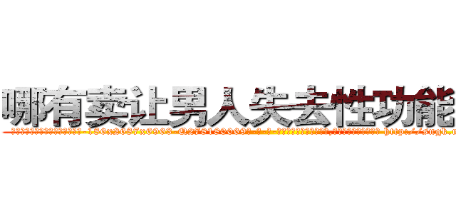 哪有卖让男人失去性功能的药 (哪有卖让男人失去性功能的药【电-186x2687x6963-Q278180069元-吉-药-业】我们做的是长期生意,靠的是老客户长期支持 http://sngk.net/pIbMvL
)