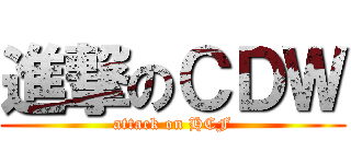 進撃のＣＤＷ (attack on HCF)