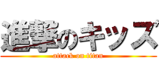 進撃のキッズ (attack on titan)