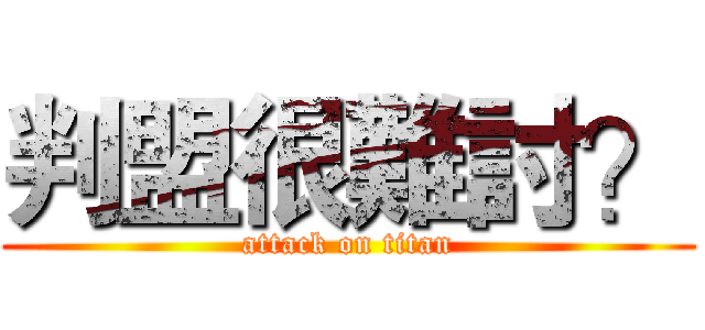 判盟很難討？ (attack on titan)