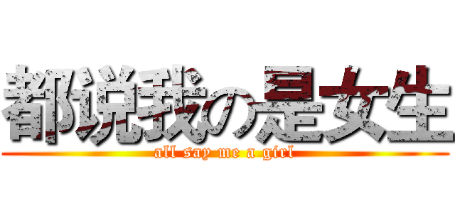 都说我の是女生 (all say me a girl)