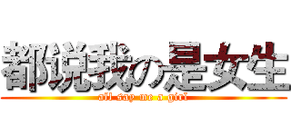 都说我の是女生 (all say me a girl)