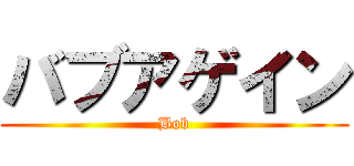 バブアゲイン (Bob)