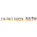 ｒｅｌａｔｉｏｎｓ ｂｅｔｗｅｅｎ ()
