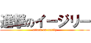 進撃のイージリー (attack on easily)