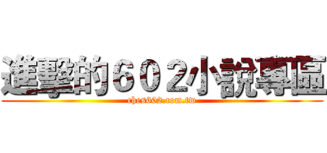 進擊的６０２小說專區 (ches602.com.tw)