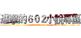 進擊的６０２小說專區 (ches602.com.tw)