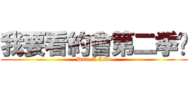 我要看約會第二季啦 (Date A Live)