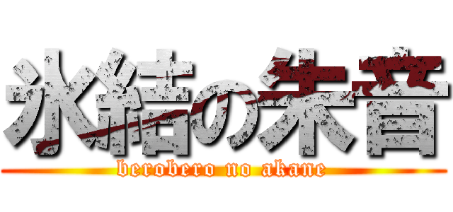 氷結の朱音 (berobero no akane)