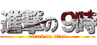 進撃の９時 (attack on titan)