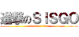 進撃のＳＩＳＧＯ (attack on titan)