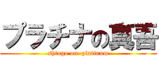 プラチナの真吾 (shingo on  platinum)