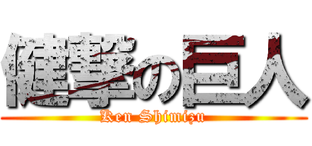 健撃の巨人 (Ken Shimizu)