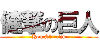 健撃の巨人 (Ken Shimizu)