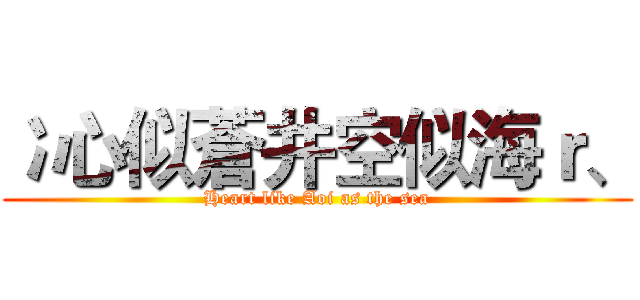 冫心似蒼井空似海ｒ、 (Heart like Aoi as the sea)