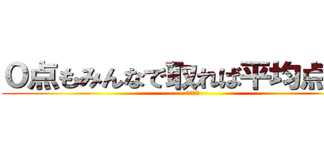 ０点もみんなで取れば平均点ダ⭐️ (ﾝｱｧー)