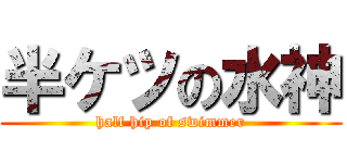 半ケツの水神 (half hip of swimmer)