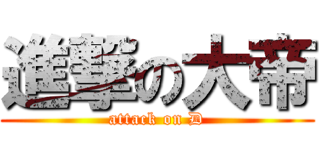 進撃の大帝 (attack on D)
