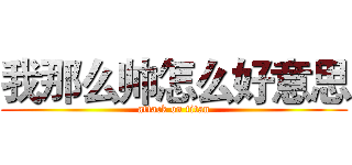 我那么帅怎么好意思 (attack on titan)