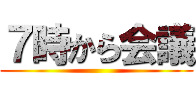 ７時から会議 ()