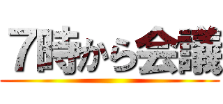 ７時から会議 ()