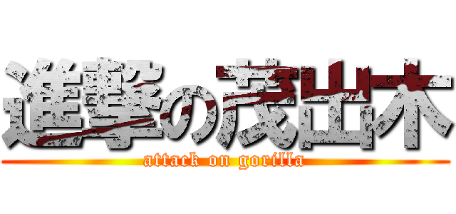 進撃の茂出木 (attack on gorilla)