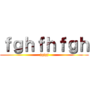 ｆｇｈｆｈｆｇｈ (jgjgj)