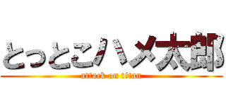 とっとこハメ太郎 (attack on titan)