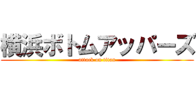 横浜ボトムアッパーズ (attack on titan)