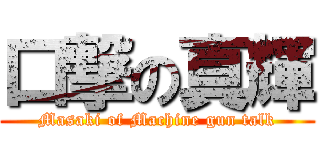 口撃の真輝 (Masaki of Machine gun talk)