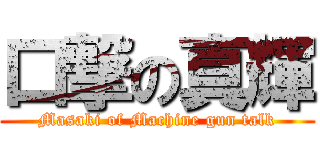 口撃の真輝 (Masaki of Machine gun talk)