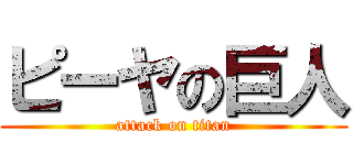 ピーヤの巨人 (attack on titan)