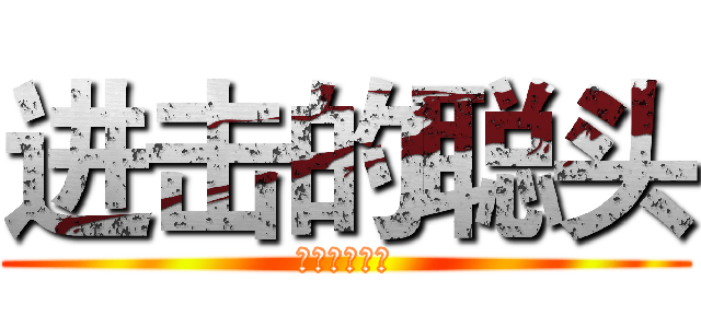 进击的聪头 (就是个死混蛋)