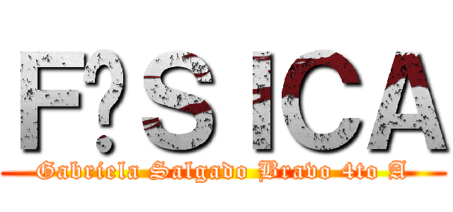 ＦÍＳＩＣＡ (Gabriela Salgado Bravo 4to A)