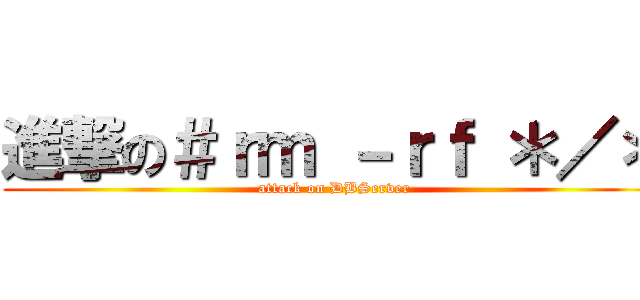 進撃の＃ｒｍ －ｒｆ ＊／＊ (attack on DBServer)
