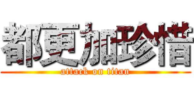 都更加珍惜 (attack on titan)