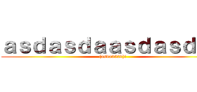 ａｓｄａｓｄａａｓｄａｓｄａｄ ((asda352d)!)