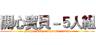 開心寶貝－５人組 (Happy Baby -5 people group)