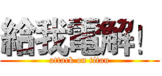 給我電解！ (attack on titan)