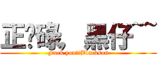 正柒碌，黑仔~~ (Fuck you!!Blackson)