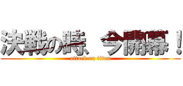決戦の時、今開幕！ (attack on titan)