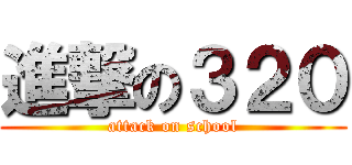 進撃の３２０ (attack on school)