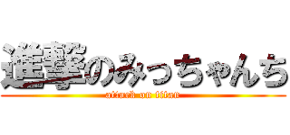 進撃のみっちゃんち (attack on titan)