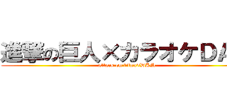 進撃の巨人×カラオケＤＡＭ (attack on titan×DAM)