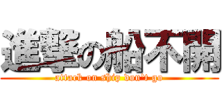 進撃の船不開 (attack on ship don\'t go)