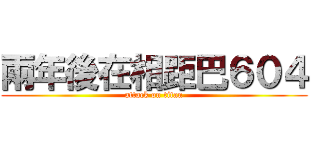 兩年後在相距巴６０４ (attack on titan)